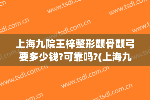上海九院王梓整形颧骨颧弓要多少钱?可靠吗?(上海九院颧骨整形手术)