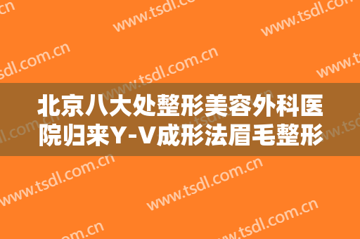 北京八大处整形美容外科医院归来Y-V成形法眉毛整形一般价位是多少?可靠吗?