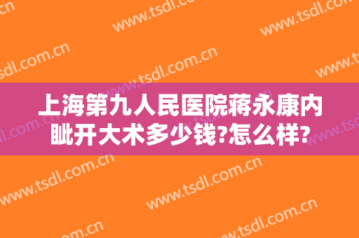 上海第九人民医院蒋永康内眦开大术多少钱?怎么样?