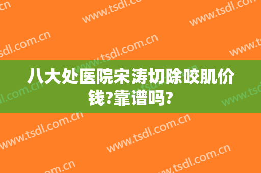 八大处医院宋涛切除咬肌价钱?靠谱吗?