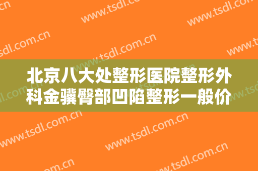 北京八大处整形医院整形外科金骥臀部凹陷整形一般价位是多少费用?多长时间恢复?