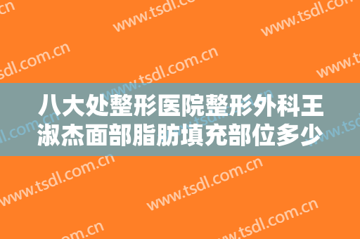 八大处整形医院整形外科王淑杰面部脂肪填充部位多少钱?多长时间恢复?