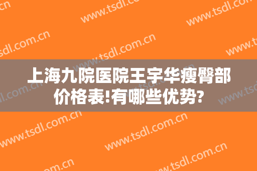 上海九院医院王宇华瘦臀部价格表!有哪些优势?