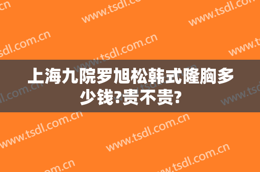 上海九院罗旭松韩式隆胸多少钱?贵不贵?