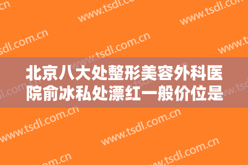 北京八大处整形美容外科医院俞冰私处漂红一般价位是多少?怎么样?