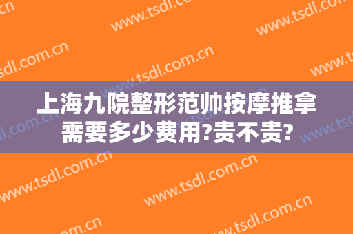上海九院整形范帅按摩推拿需要多少费用?贵不贵?