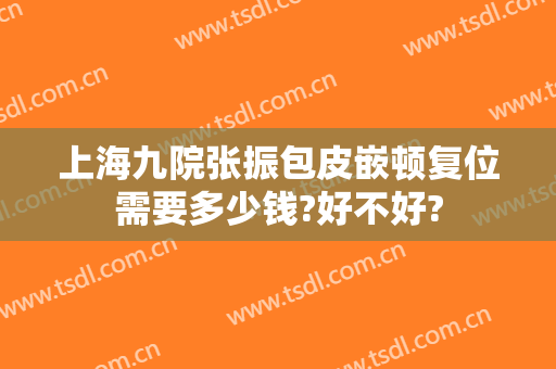 上海九院张振包皮嵌顿复位需要多少钱?好不好?
