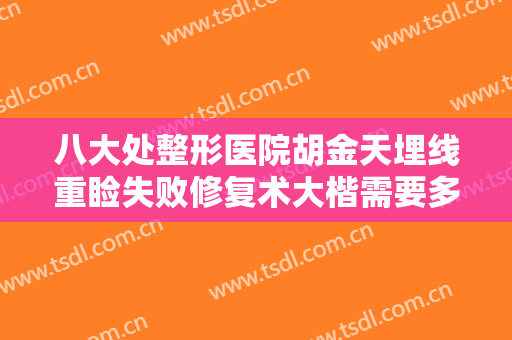 八大处整形医院胡金天埋线重睑失败修复术大楷需要多少钱?怎么样?