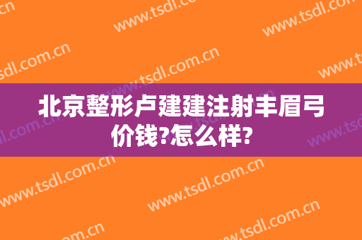 北京整形卢建建注射丰眉弓价钱?怎么样?