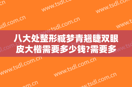 八大处整形臧梦青翘睫双眼皮大楷需要多少钱?需要多久恢复?