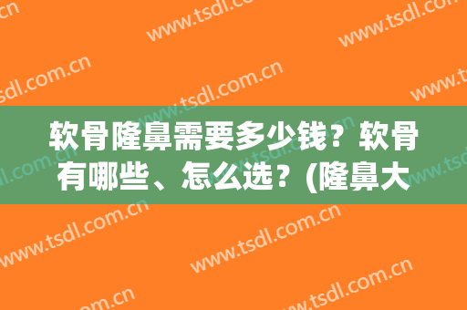 软骨隆鼻需要多少钱？软骨有哪些、怎么选？(隆鼻大概多少钱)