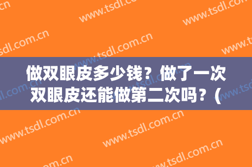 做双眼皮多少钱？做了一次双眼皮还能做第二次吗？(双眼皮做过一次还可以做第二次)