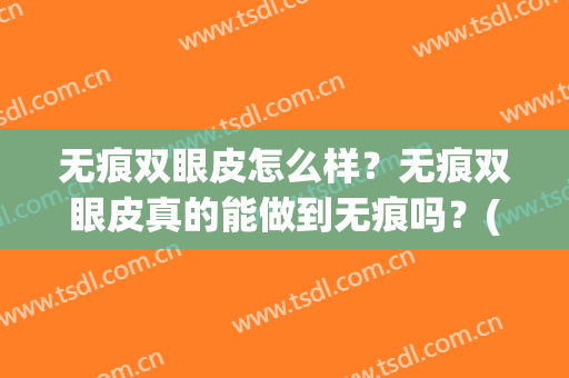 无痕双眼皮怎么样？无痕双眼皮真的能做到无痕吗？(天生无痕双眼皮好不好)