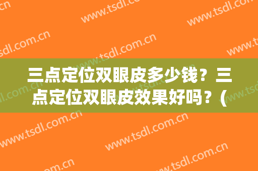 三点定位双眼皮多少钱？三点定位双眼皮效果好吗？(四点定位双眼皮多少钱)