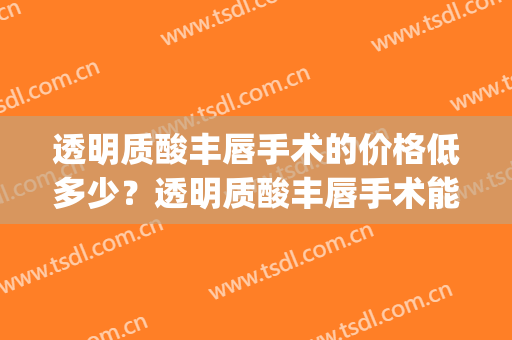 透明质酸丰唇手术的价格低多少？透明质酸丰唇手术能维持多久？(永久性丰唇手术有哪些)