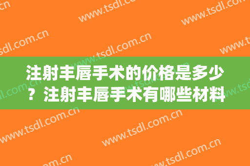注射丰唇手术的价格是多少？注射丰唇手术有哪些材料？(丰唇针多少钱)