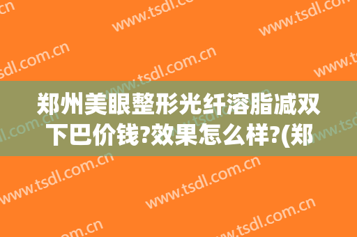 郑州美眼整形光纤溶脂减双下巴价钱?效果怎么样?(郑州美眼整形医院)