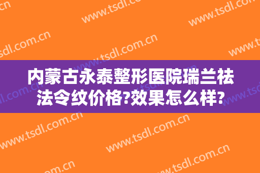 内蒙古永泰整形医院瑞兰祛法令纹价格?效果怎么样?