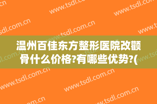 温州百佳东方整形医院改颧骨什么价格?有哪些优势?(温州东方整形美容医院简介)