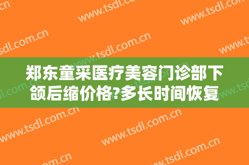 郑东童采医疗美容门诊部下颌后缩价格?多长时间恢复?