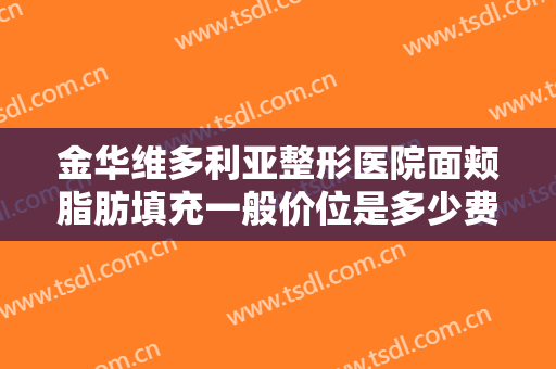 金华维多利亚整形医院面颊脂肪填充一般价位是多少费用?需要多久恢复?