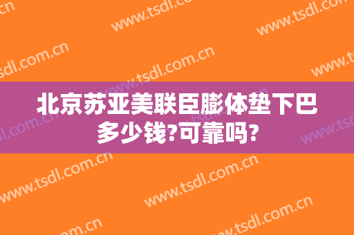 北京苏亚美联臣膨体垫下巴多少钱?可靠吗?