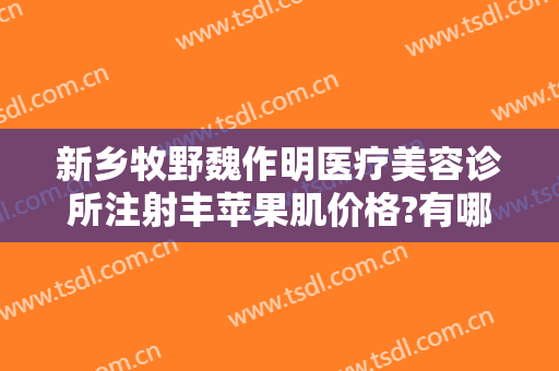 新乡牧野魏作明医疗美容诊所注射丰苹果肌价格?有哪些优势?