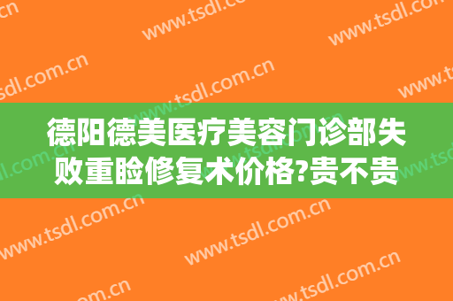 德阳德美医疗美容门诊部失败重睑修复术价格?贵不贵?(德阳美康医疗美容)