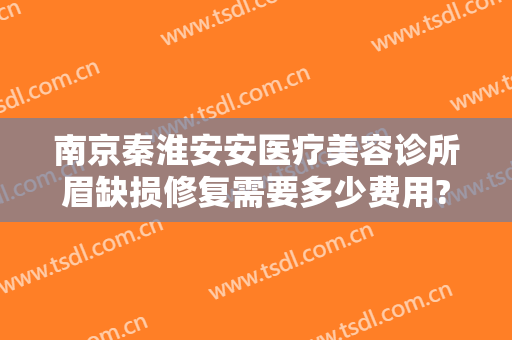 南京秦淮安安医疗美容诊所眉缺损修复需要多少费用?效果怎么样?