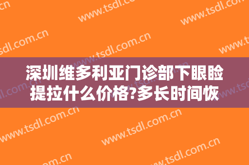 深圳维多利亚门诊部下眼睑提拉什么价格?多长时间恢复?