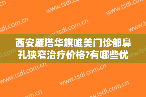 西安雁塔华旗唯美门诊部鼻孔狭窄治疗价格?有哪些优势?
