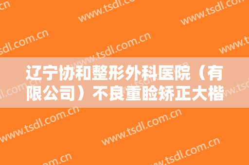辽宁协和整形外科医院（有限公司）不良重睑矫正大楷需要多少费用?好不好?