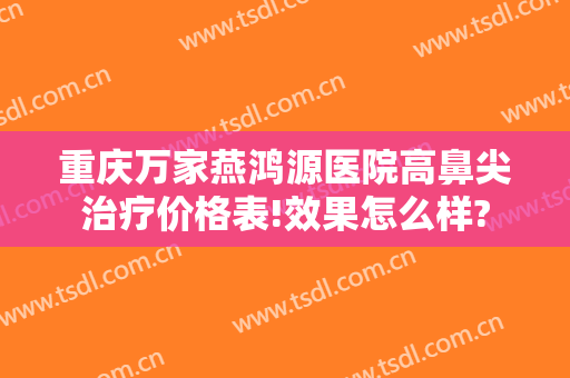 重庆万家燕鸿源医院高鼻尖治疗价格表!效果怎么样?