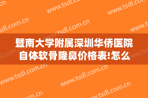 暨南大学附属深圳华侨医院自体软骨隆鼻价格表!怎么样?(暨南大学附属深圳华侨医院美容科)