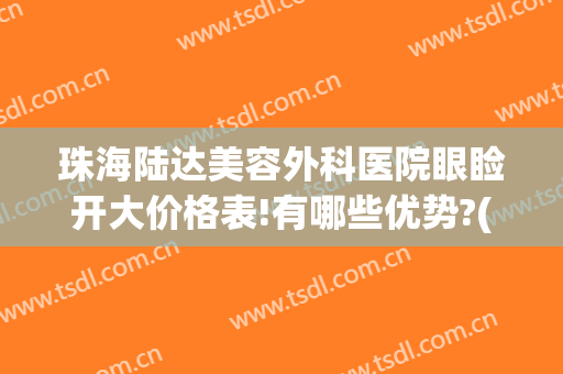 珠海陆达美容外科医院眼睑开大价格表!有哪些优势?(珠海陆达整形医院电话)