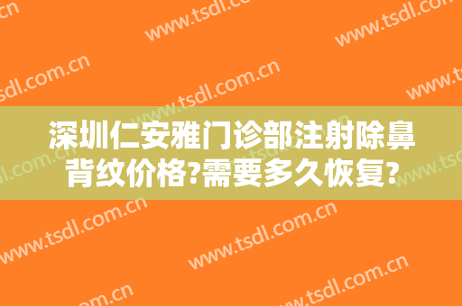 深圳仁安雅门诊部注射除鼻背纹价格?需要多久恢复?