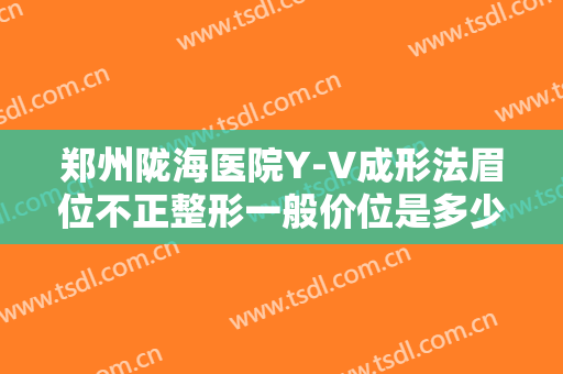 郑州陇海医院Y-V成形法眉位不正整形一般价位是多少费用?可靠吗?