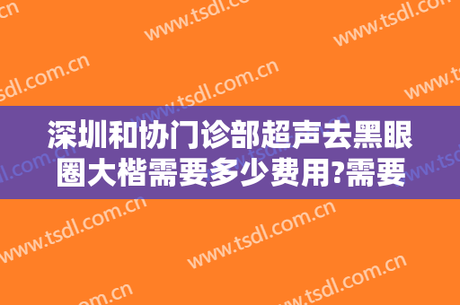 深圳和协门诊部超声去黑眼圈大楷需要多少费用?需要多久恢复?