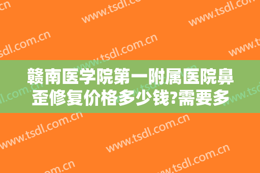 赣南医学院第一附属医院鼻歪修复价格多少钱?需要多久恢复?