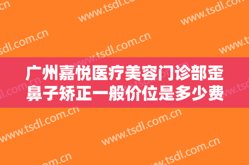 广州嘉悦医疗美容门诊部歪鼻子矫正一般价位是多少费用?需要多久恢复?