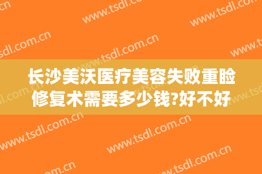 长沙美沃医疗美容失败重睑修复术需要多少钱?好不好?(长沙美沃医疗美容医院)