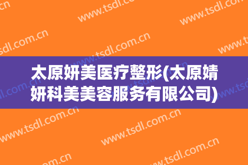 太原妍美医疗整形(太原婧妍科美美容服务有限公司)