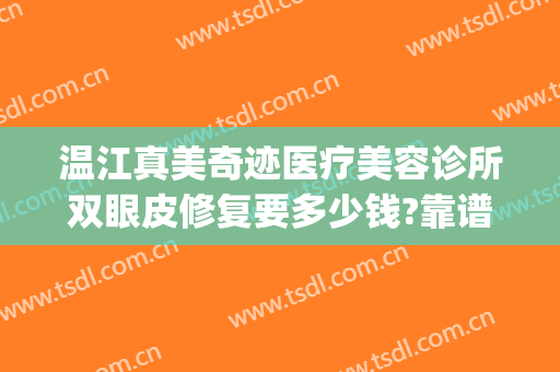 温江真美奇迹医疗美容诊所双眼皮修复要多少钱?靠谱吗?(温江医美哪家好)