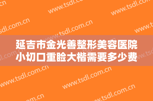 延吉市金光善整形美容医院小切口重睑大楷需要多少费用?需要多久恢复?