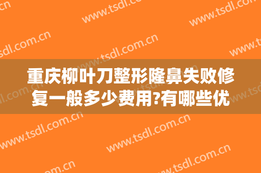 重庆柳叶刀整形隆鼻失败修复一般多少费用?有哪些优势?(重庆鼻修复整形谁做得好)