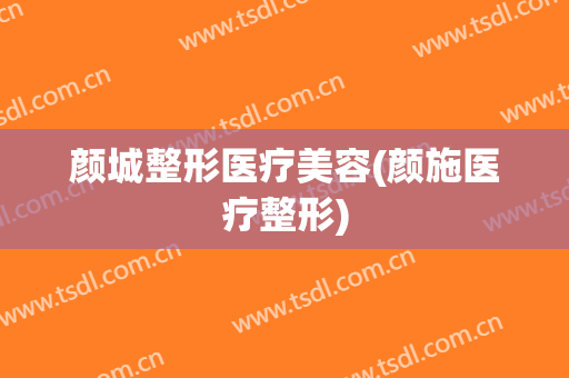 颜城整形医疗美容(颜施医疗整形)