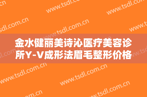 金水健丽美诗沁医疗美容诊所Y-V成形法眉毛整形价格?靠谱吗?