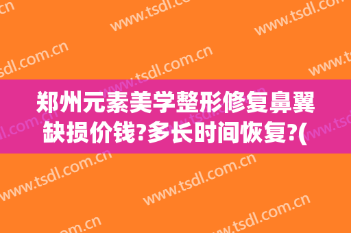 郑州元素美学整形修复鼻翼缺损价钱?多长时间恢复?(郑州眼鼻修复基地案例图片)