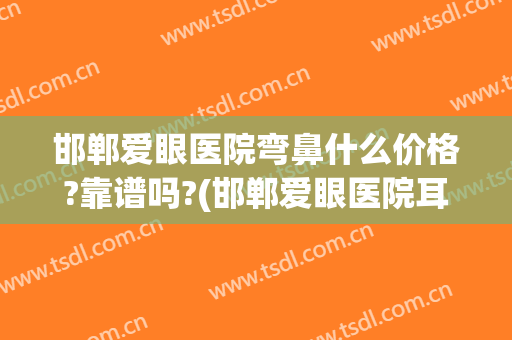 邯郸爱眼医院弯鼻什么价格?靠谱吗?(邯郸爱眼医院耳鼻喉怎么样)