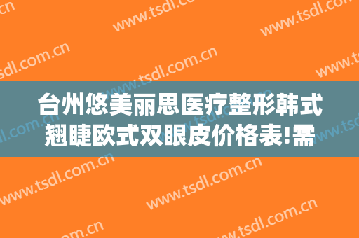 台州悠美丽思医疗整形韩式翘睫欧式双眼皮价格表!需要多久恢复?(韩式微创翘睫双眼皮)